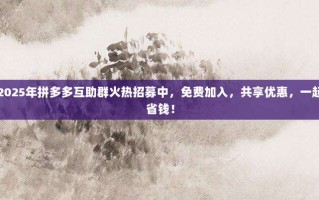 2025年拼多多互助群火热招募中，免费加入，共享优惠，一起省钱！
