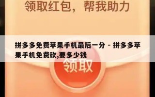 拼多多免费苹果手机最后一分 - 拼多多苹果手机免费砍,要多少钱