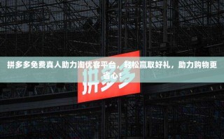 拼多多免费真人助力淘优客平台，轻松赢取好礼，助力购物更省心！