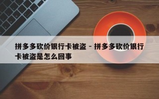 拼多多砍价银行卡被盗 - 拼多多砍价银行卡被盗是怎么回事