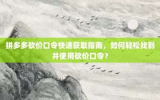 拼多多砍价口令快速获取指南，如何轻松找到并使用砍价口令？