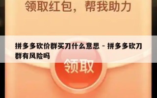 拼多多砍价群买刀什么意思 - 拼多多砍刀群有风险吗
