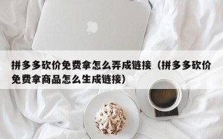 拼多多砍价免费拿怎么弄成链接（拼多多砍价免费拿商品怎么生成链接）