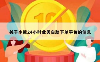 关于小熊24小时业务自助下单平台的信息