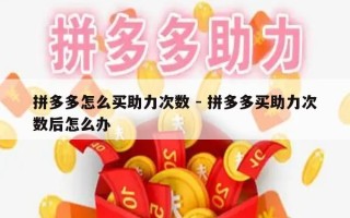 拼多多怎么买助力次数 - 拼多多买助力次数后怎么办