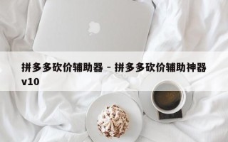 拼多多砍价辅助器 - 拼多多砍价辅助神器v10