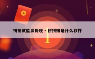 拼拼就能赢提现 - 拼拼赚是什么软件