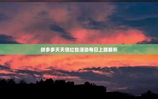 拼多多天天领红包活动每日上限解析