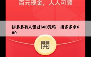 拼多多有人领过600元吗 - 拼多多拿600