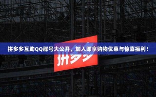 拼多多互助QQ群号大公开，加入即享购物优惠与惊喜福利！