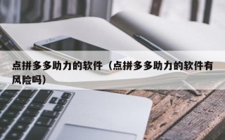 点拼多多助力的软件（点拼多多助力的软件有风险吗）