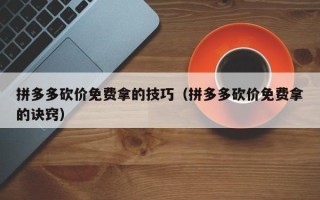 拼多多砍价免费拿的技巧（拼多多砍价免费拿的诀窍）