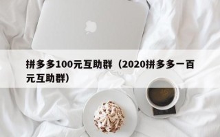 拼多多100元互助群（2020拼多多一百元互助群）