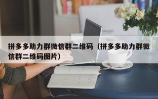 拼多多助力群微信群二维码（拼多多助力群微信群二维码图片）