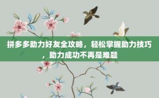 拼多多助力好友全攻略，轻松掌握助力技巧，助力成功不再是难题
