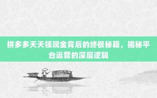 拼多多天天领现金背后的终极秘籍，揭秘平台运营的深层逻辑