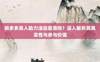 拼多多真人助力活动靠谱吗？深入解析其真实性与参与价值