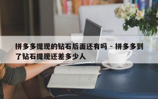 拼多多提现的钻石后面还有吗 - 拼多多到了钻石提现还差多少人