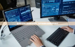 拼多多互助次数限制全解析，你不知道的互助规则与技巧