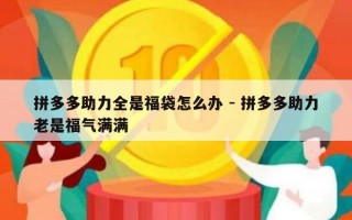 拼多多助力全是福袋怎么办 - 拼多多助力老是福气满满