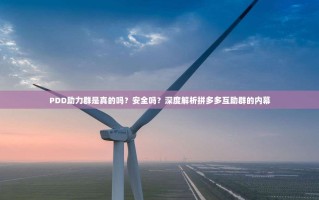 PDD助力群是真的吗？安全吗？深度解析拼多多互助群的内幕