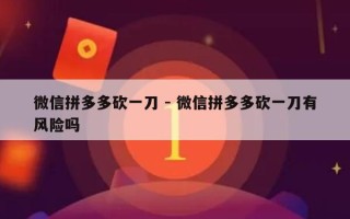 微信拼多多砍一刀 - 微信拼多多砍一刀有风险吗