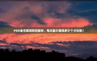 PDD金币提现规则解析，每次最少提现多少个才划算？
