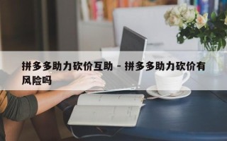 拼多多助力砍价互助 - 拼多多助力砍价有风险吗