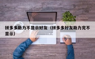 拼多多助力不显示好友（拼多多好友助力完不显示）