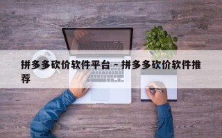 拼多多砍价软件平台 - 拼多多砍价软件推荐