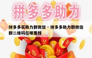 拼多多买助力群微信 - 拼多多助力群微信群二维码在哪里找