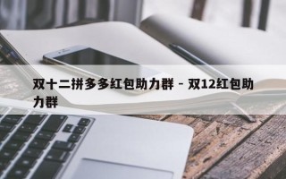 双十二拼多多红包助力群 - 双12红包助力群