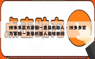 拼多多官方客服一直是机器人 - 拼多多官方客服一直是机器人是啥原因