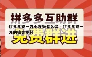 拼多多砍一刀小视频怎么做 - 拼多多砍一刀的搞笑视频