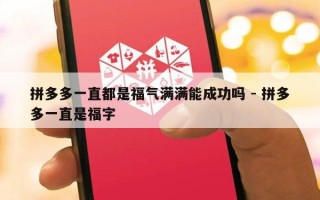 拼多多一直都是福气满满能成功吗 - 拼多多一直是福字