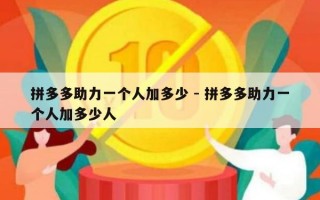 拼多多助力一个人加多少 - 拼多多助力一个人加多少人
