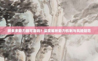 拼多多助力群可靠吗？深度解析助力机制与风险防范
