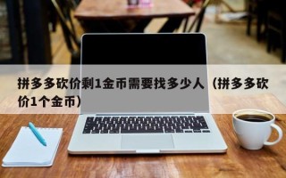 拼多多砍价剩1金币需要找多少人（拼多多砍价1个金币）