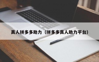 真人拼多多助力（拼多多真人助力平台）