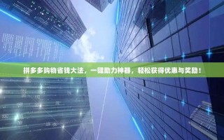 拼多多购物省钱大法，一键助力神器，轻松获得优惠与奖励！