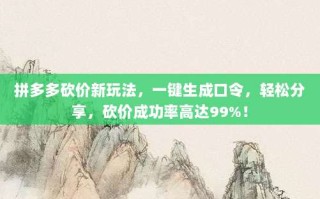 拼多多砍价新玩法，一键生成口令，轻松分享，砍价成功率高达99%！