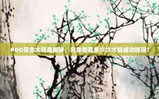 PDD现金大转盘揭秘，究竟需要多少次才能成功提现？