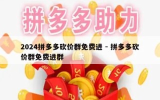 2024拼多多砍价群免费进 - 拼多多砍价群免费进群