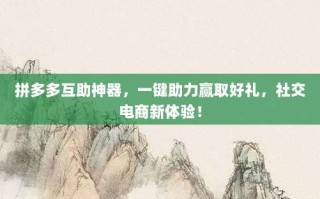 拼多多互助神器，一键助力赢取好礼，社交电商新体验！