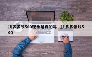 拼多多领500现金是真的吗（拼多多领钱500）