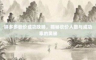 拼多多砍价成功攻略，揭秘砍价人数与成功率的奥秘