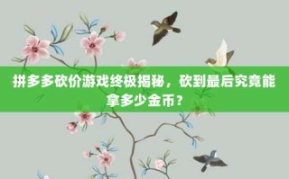 拼多多砍价游戏终极揭秘，砍到最后究竟能拿多少金币？