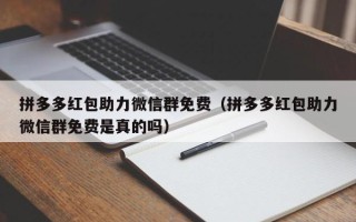 拼多多红包助力微信群免费（拼多多红包助力微信群免费是真的吗）