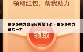 拼多多助力最后碎片是什么 - 拼多多助力最后一刀