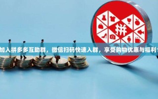 加入拼多多互助群，微信扫码快速入群，享受购物优惠与福利！
